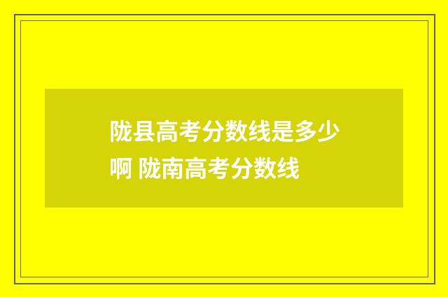 陇县高考分数线是多少啊 陇南高考分数线