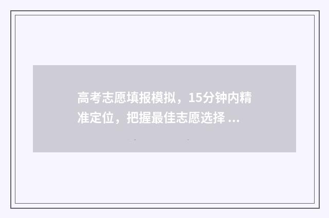 高考志愿填报模拟，15分钟内精准定位，把握最佳志愿选择 高考志愿填报模拟填报系统