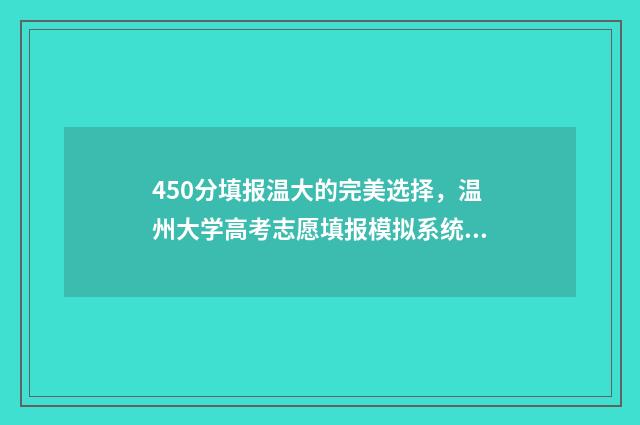 450分填报温大的完美选择，温州大学高考志愿填报模拟系统 多少分能上温州大学