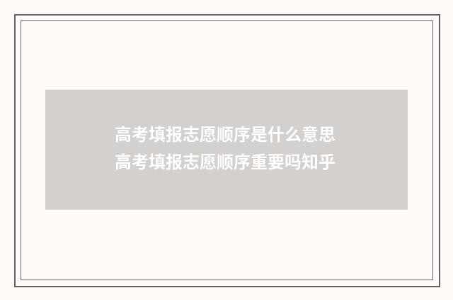 高考填报志愿顺序是什么意思 高考填报志愿顺序重要吗知乎