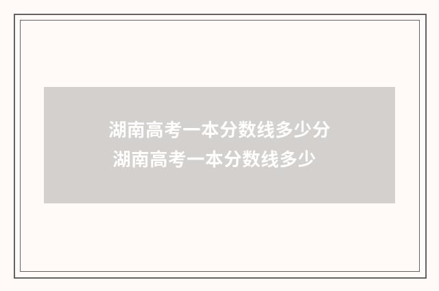 湖南高考一本分数线多少分 湖南高考一本分数线多少