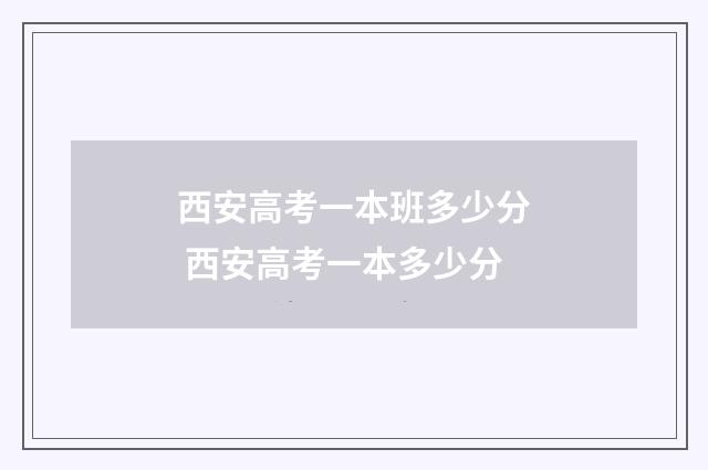 西安高考一本班多少分 西安高考一本多少分