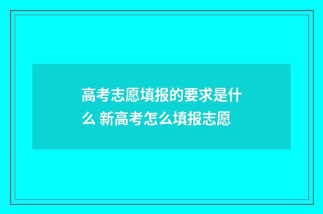 高考志愿填报的要求是什么 新高考怎么填报志愿