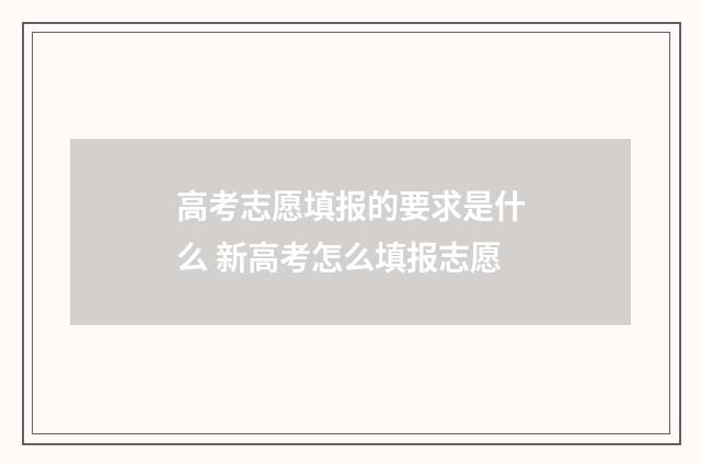 高考志愿填报的要求是什么 新高考怎么填报志愿