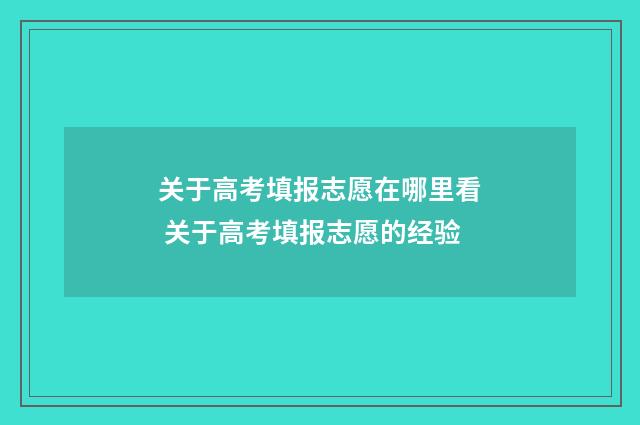 关于高考填报志愿在哪里看 关于高考填报志愿的经验