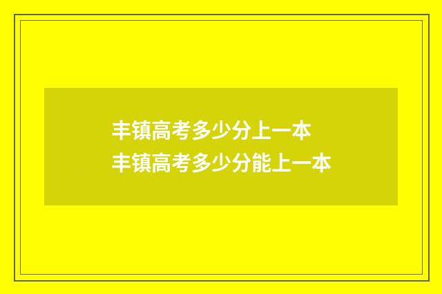 丰镇高考多少分上一本 丰镇高考多少分能上一本