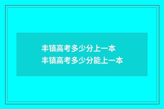丰镇高考多少分上一本 丰镇高考多少分能上一本