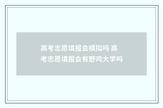 高考志愿填报会模拟吗 高考志愿填报会有野鸡大学吗