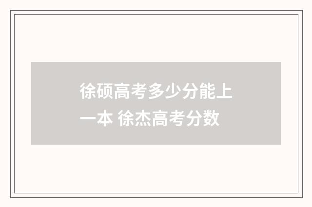 徐硕高考多少分能上一本 徐杰高考分数