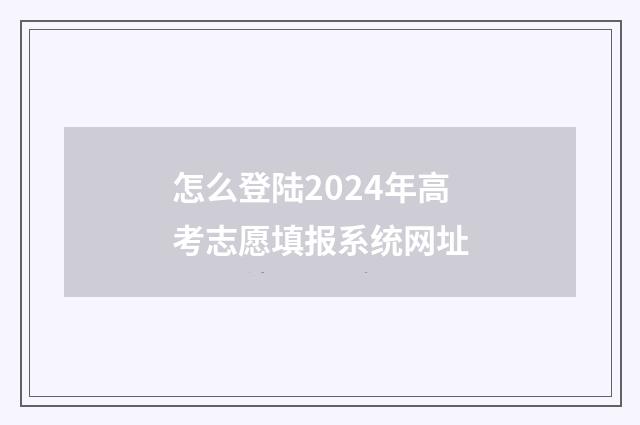 怎么登陆2024年高考志愿填报系统网址