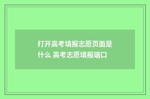 打开高考填报志愿页面是什么 高考志愿填报端口