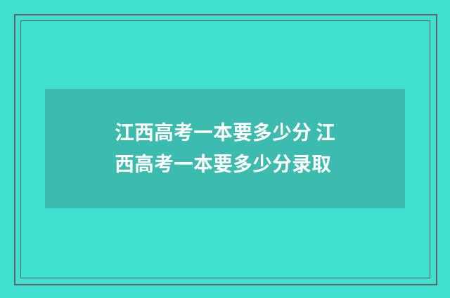 江西高考一本要多少分 江西高考一本要多少分录取