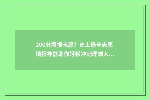 200分填报志愿？史上最全志愿填报神器助你轻松冲刺理想大学！ 高考200分能报的学校