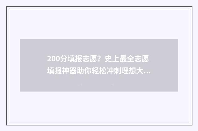 200分填报志愿？史上最全志愿填报神器助你轻松冲刺理想大学！ 高考200分能报的学校