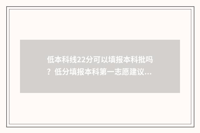 低本科线22分可以填报本科批吗？低分填报本科第一志愿建议 低本科线20分