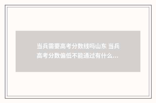 当兵需要高考分数线吗山东 当兵高考分数偏低不能通过有什么办法