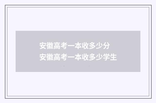 安徽高考一本收多少分 安徽高考一本收多少学生