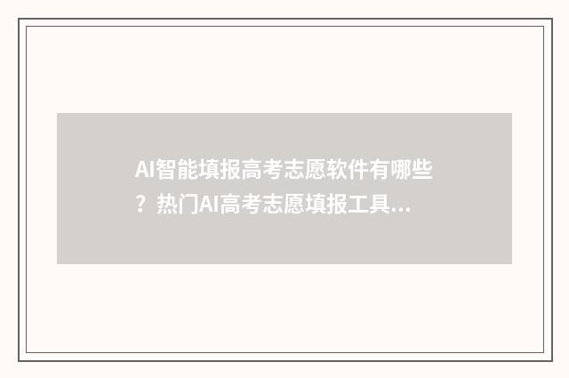 AI智能填报高考志愿软件有哪些？热门AI高考志愿填报工具推荐 ai智能填报高考志愿