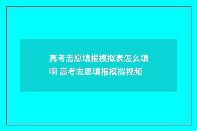 高考志愿填报模拟表怎么填啊 高考志愿填报模拟视频