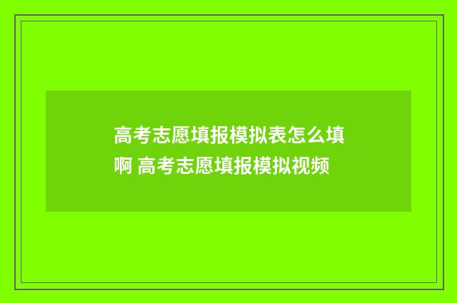 高考志愿填报模拟表怎么填啊 高考志愿填报模拟视频