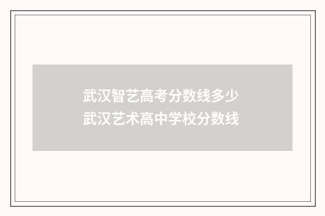 武汉智艺高考分数线多少 武汉艺术高中学校分数线