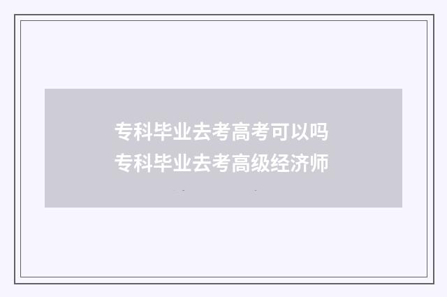 专科毕业去考高考可以吗 专科毕业去考高级经济师