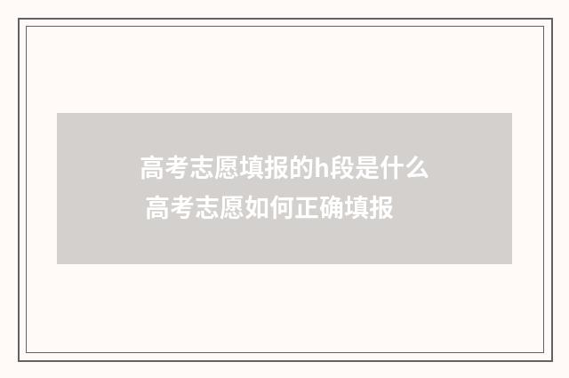 高考志愿填报的h段是什么 高考志愿如何正确填报