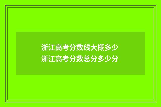 浙江高考分数线大概多少 浙江高考分数总分多少分