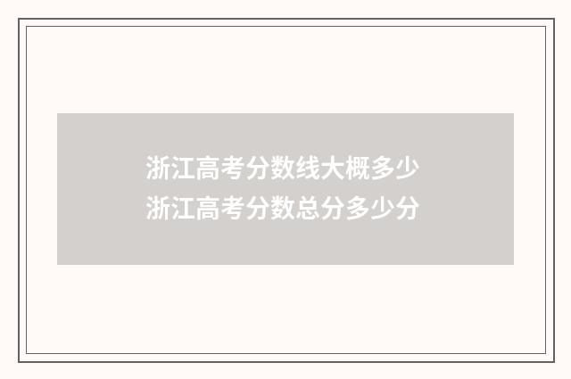 浙江高考分数线大概多少 浙江高考分数总分多少分