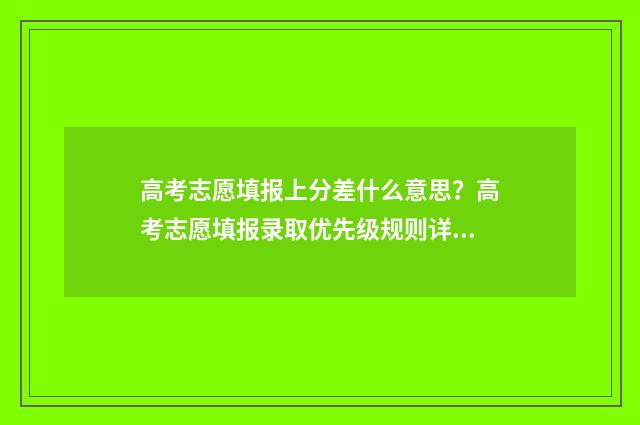 高考志愿填报上分差什么意思？高考志愿填报录取优先级规则详解 高考志愿填报上交后还能取消吗