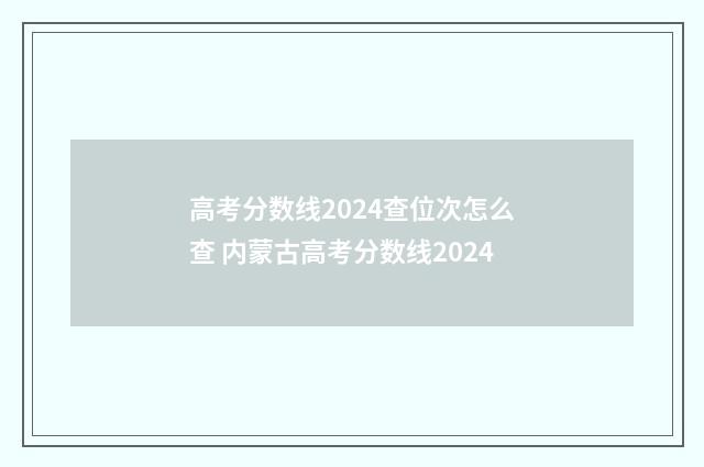 高考分数线2024查位次怎么查 内蒙古高考分数线2024