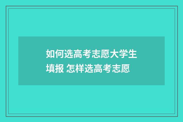 如何选高考志愿大学生填报 怎样选高考志愿