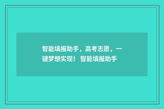 智能填报助手，高考志愿，一键梦想实现！ 智能填报助手