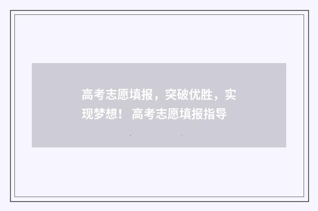 高考志愿填报，突破优胜，实现梦想！ 高考志愿填报指导
