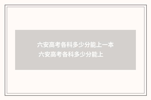六安高考各科多少分能上一本 六安高考各科多少分能上