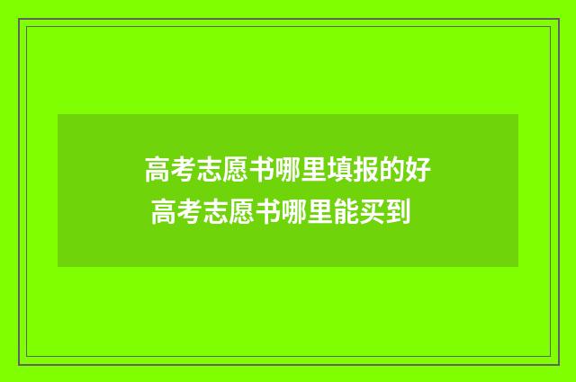 高考志愿书哪里填报的好 高考志愿书哪里能买到