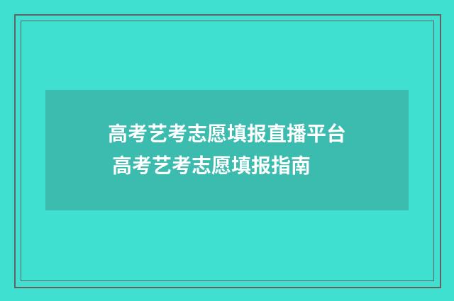 高考艺考志愿填报直播平台 高考艺考志愿填报指南