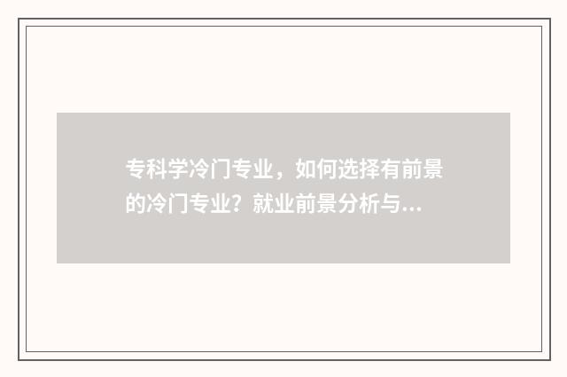 专科学冷门专业，如何选择有前景的冷门专业？就业前景分析与推荐 专科冷门专业有哪些比较好