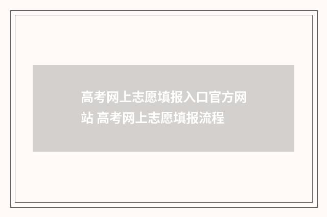 高考网上志愿填报入口官方网站 高考网上志愿填报流程
