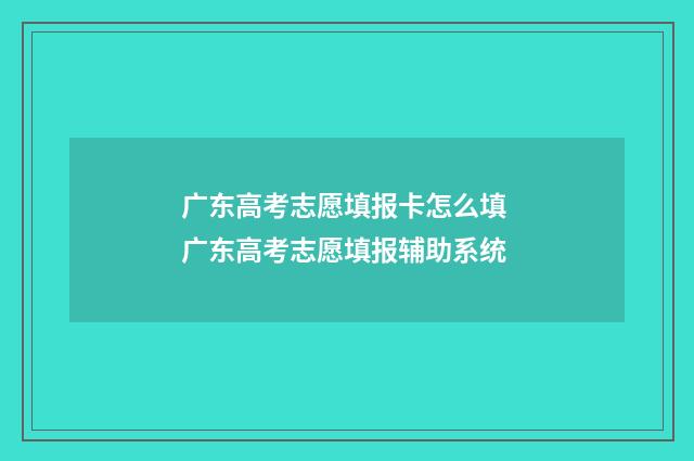 广东高考志愿填报卡怎么填 广东高考志愿填报辅助系统