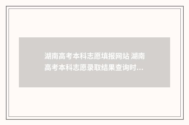 湖南高考本科志愿填报网站 湖南高考本科志愿录取结果查询时间