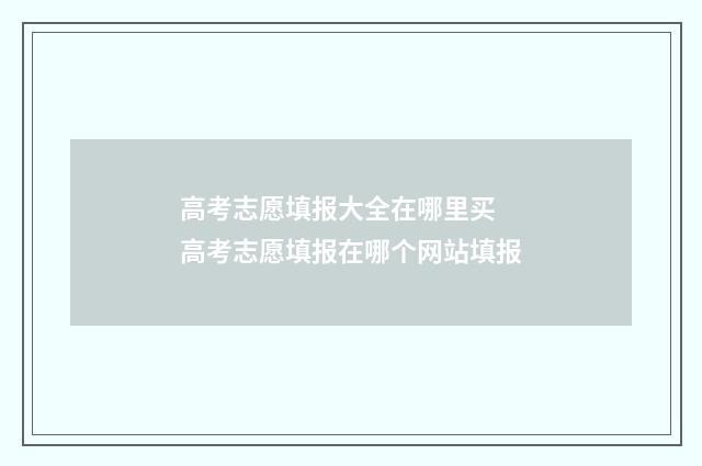 高考志愿填报大全在哪里买 高考志愿填报在哪个网站填报