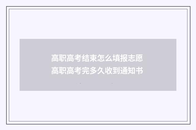 高职高考结束怎么填报志愿 高职高考完多久收到通知书