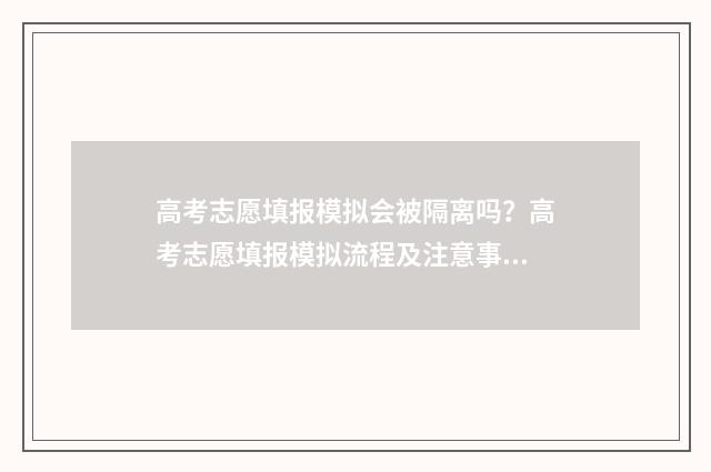 高考志愿填报模拟会被隔离吗？高考志愿填报模拟流程及注意事项 高考志愿填报模拟投档