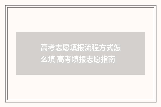 高考志愿填报流程方式怎么填 高考填报志愿指南