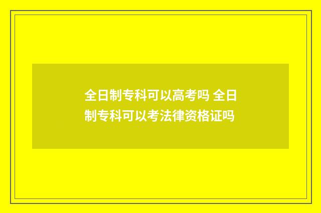 全日制专科可以高考吗 全日制专科可以考法律资格证吗