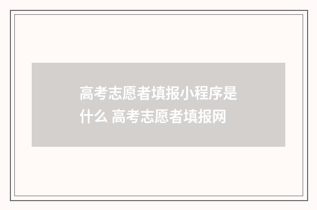 高考志愿者填报小程序是什么 高考志愿者填报网