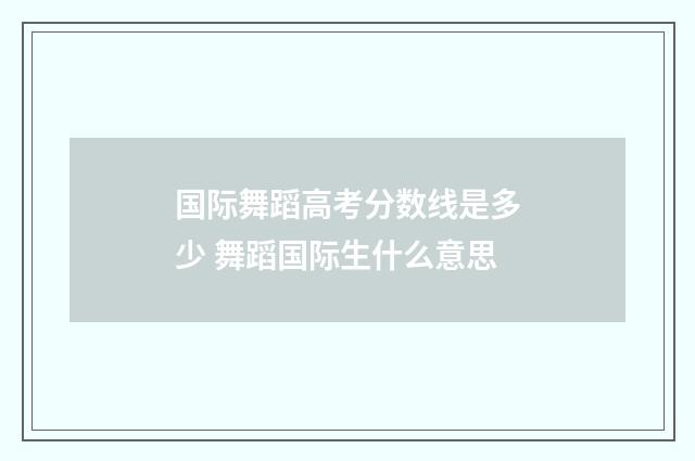 国际舞蹈高考分数线是多少 舞蹈国际生什么意思