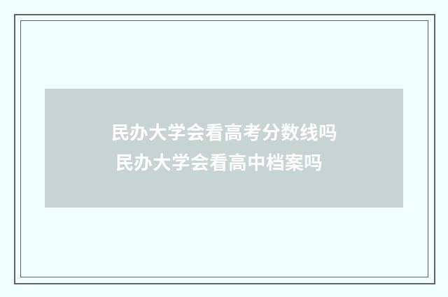 民办大学会看高考分数线吗 民办大学会看高中档案吗