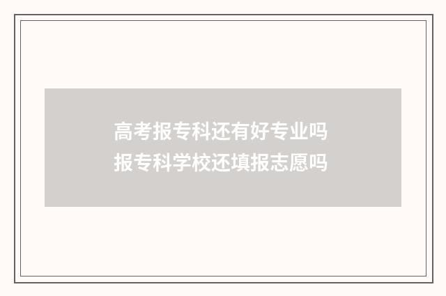 高考报专科还有好专业吗 报专科学校还填报志愿吗